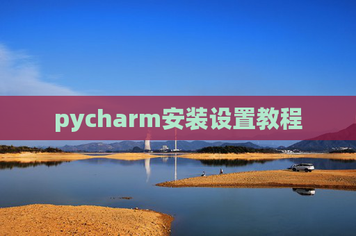 pycharm安装设置教程 pycharm安装设置教程